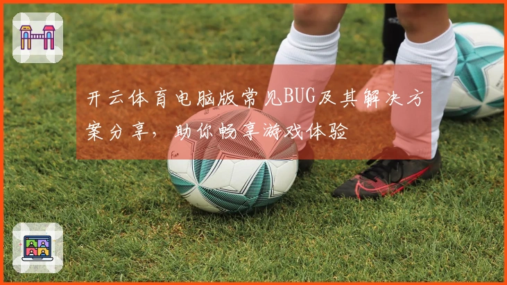 开云体育电脑版常见BUG及其解决方案分享，助你畅享游戏体验
