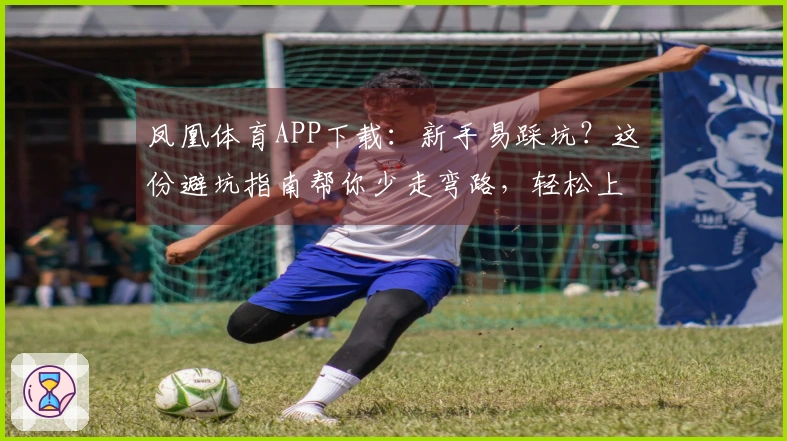 凤凰体育APP下载：新手易踩坑？这份避坑指南帮你少走弯路，轻松上手！