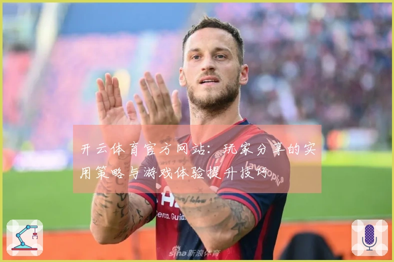 开云体育官方网站：玩家分享的实用策略与游戏体验提升技巧