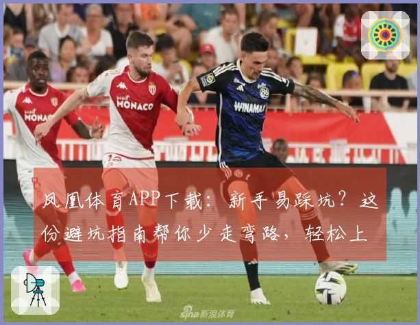凤凰体育APP下载：新手易踩坑？这份避坑指南帮你少走弯路，轻松上手！