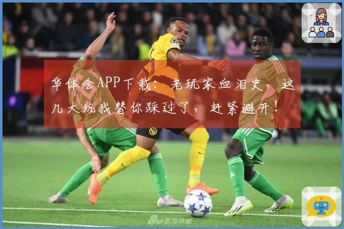 华体会APP下载：老玩家血泪史，这几大坑我替你踩过了，赶紧避开！