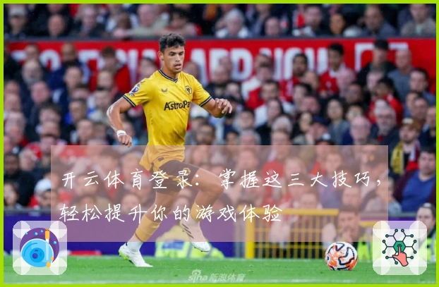 开云体育登录：掌握这三大技巧，轻松提升你的游戏体验