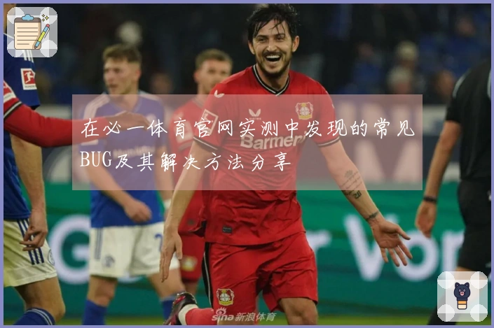 在必一体育官网实测中发现的常见BUG及其解决方法分享