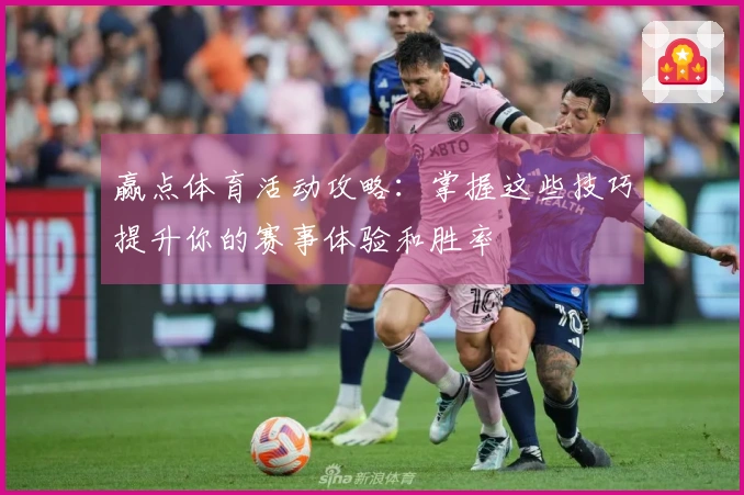 赢点体育活动攻略：掌握这些技巧提升你的赛事体验和胜率