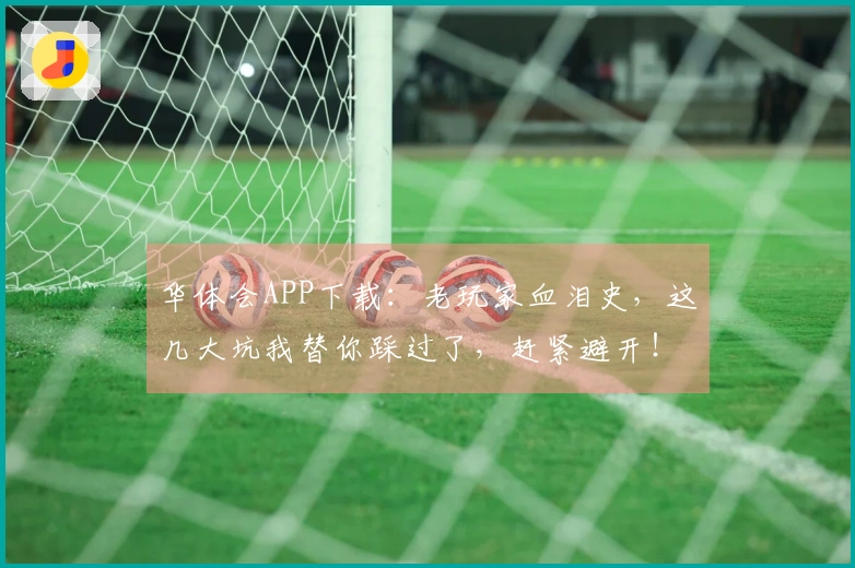 华体会APP下载：老玩家血泪史，这几大坑我替你踩过了，赶紧避开！