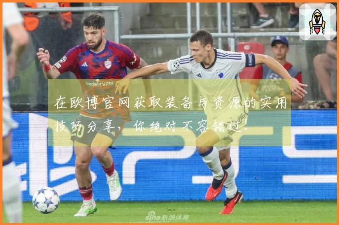 在欧博官网获取装备与资源的实用技巧分享，你绝对不容错过！