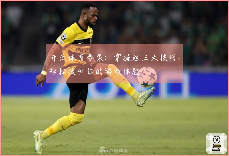 开云体育登录：掌握这三大技巧，轻松提升你的游戏体验
