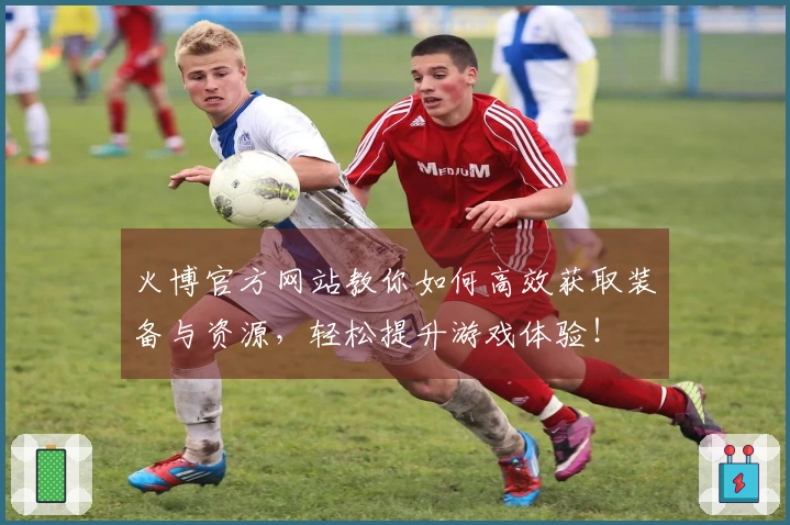 火博官方网站教你如何高效获取装备与资源，轻松提升游戏体验！