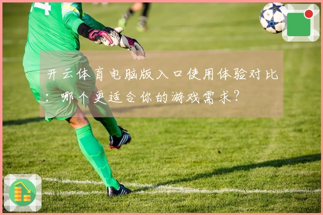 开云体育电脑版入口使用体验对比：哪个更适合你的游戏需求？
